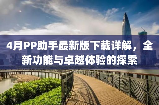 4月PP助手最新版下載詳解,全新功能與卓越體驗的探索