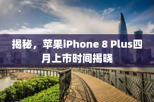 揭秘,蘋果iPhone 8 Plus四月上市時(shí)間揭曉