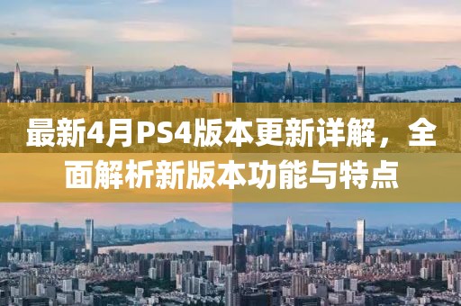 最新4月PS4版本更新詳解,全面解析新版本功能與特點