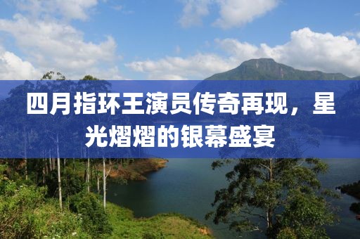 四月指環王演員傳奇再現,星光熠熠的銀幕盛宴