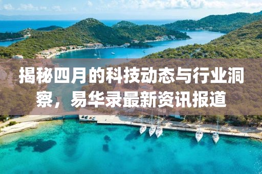 揭秘四月的科技動態與行業洞察,易華錄最新資訊報道