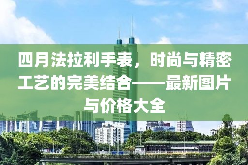 四月法拉利手表，時(shí)尚與精密工藝的完美結(jié)合——最新圖片與價(jià)格大全
