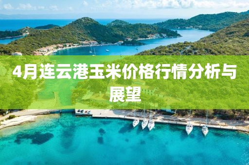 4月連云港玉米價格行情分析與展望