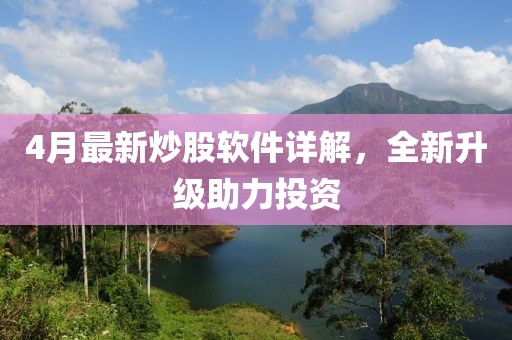4月最新炒股軟件詳解,全新升級助力投資