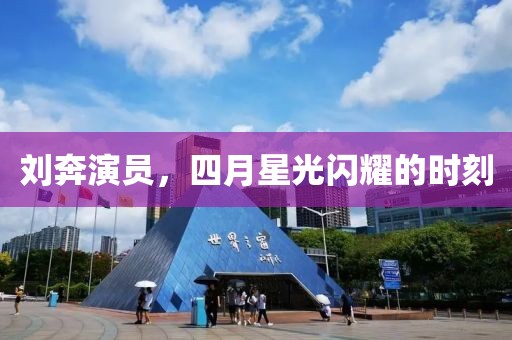 劉奔演員，四月星光閃耀的時刻