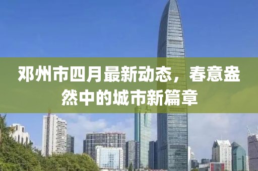 鄧州市四月最新動態,春意盎然中的城市新篇章