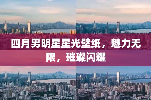 四月男明星星光壁紙,魅力無限,璀璨閃耀
