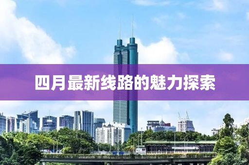 四月最新線路的魅力探索