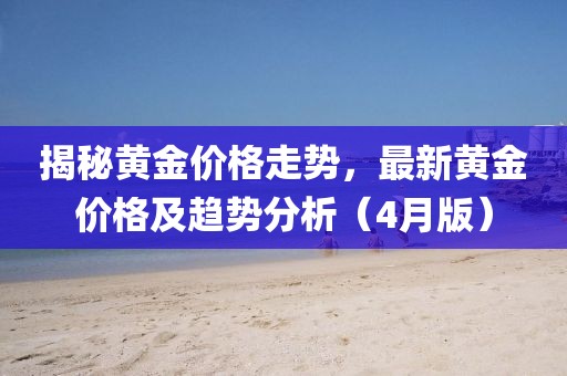 揭秘黃金價(jià)格走勢(shì)，最新黃金價(jià)格及趨勢(shì)分析（4月版）