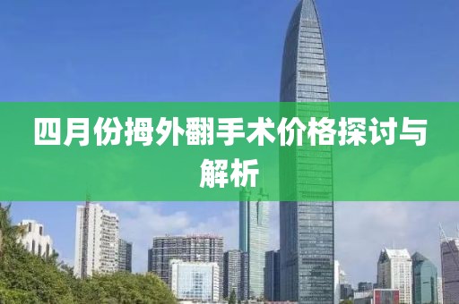 四月份拇外翻手術價格探討與解析