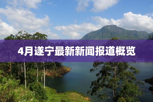 4月遂寧最新新聞報道概覽