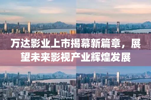 萬達影業上市揭幕新篇章，展望未來影視產業輝煌發展