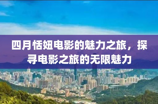 四月恬妞電影的魅力之旅，探尋電影之旅的無限魅力