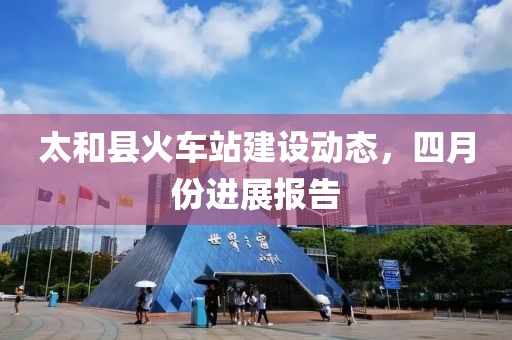 太和縣火車站建設動態，四月份進展報告