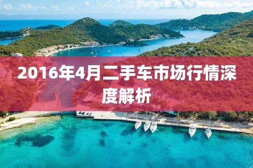 2016年4月二手車市場行情深度解析