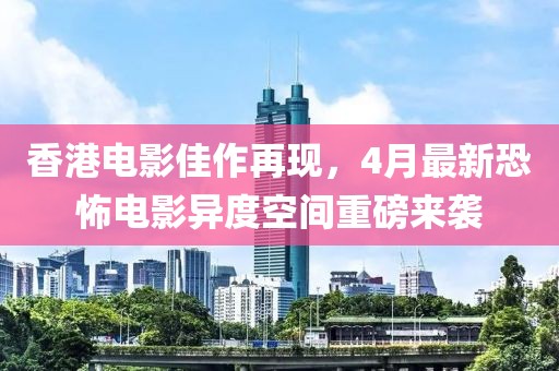 香港電影佳作再現(xiàn),4月最新恐怖電影異度空間重磅來(lái)襲