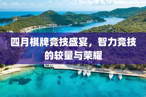 四月棋牌競(jìng)技盛宴,智力競(jìng)技的較量與榮耀