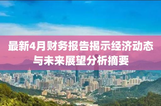 最新4月財務報告揭示經濟動態與未來展望分析摘要