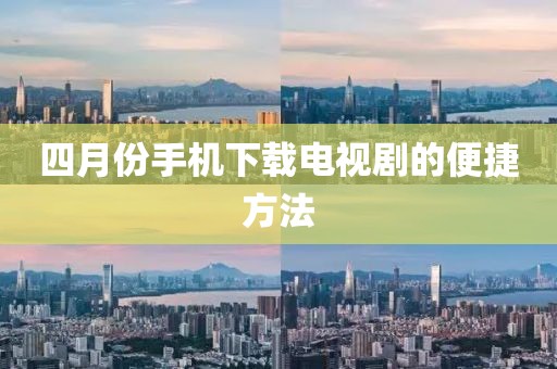 四月份手機下載電視劇的便捷方法
