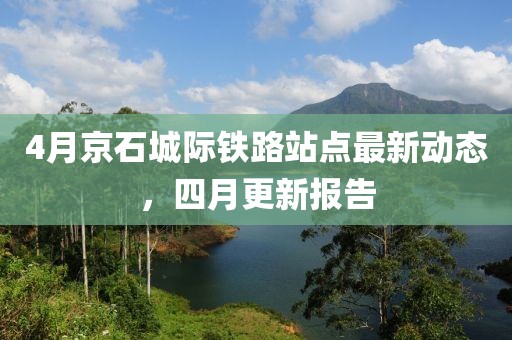 4月京石城際鐵路站點最新動態,四月更新報告