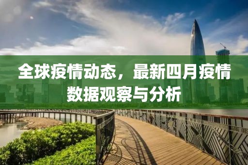 全球疫情動態,最新四月疫情數據觀察與分析
