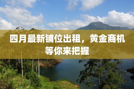 四月最新鋪位出租，黃金商機(jī)等你來(lái)把握