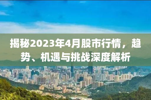 揭秘2023年4月股市行情,趨勢、機(jī)遇與挑戰(zhàn)深度解析
