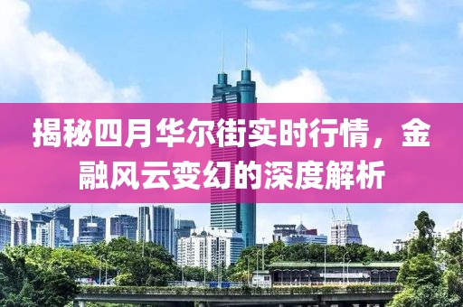 揭秘四月華爾街實時行情,金融風云變幻的深度解析