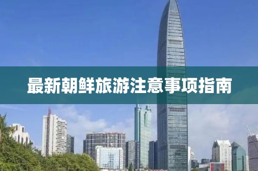 最新朝鮮旅游注意事項指南