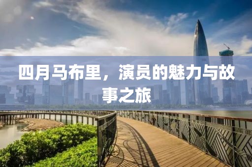四月馬布里,演員的魅力與故事之旅