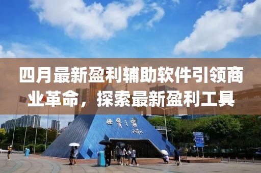 四月最新盈利輔助軟件引領商業革命,探索最新盈利工具