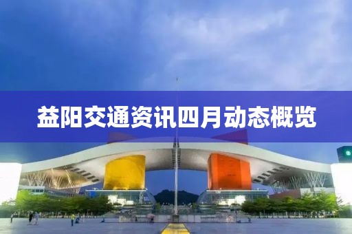 益陽交通資訊四月動態概覽