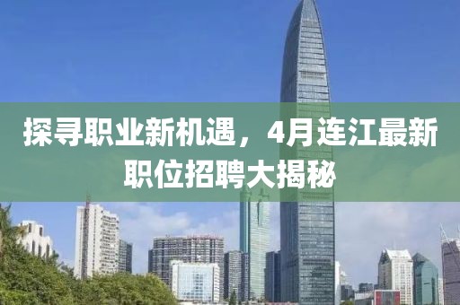 探尋職業新機遇,4月連江最新職位招聘大揭秘