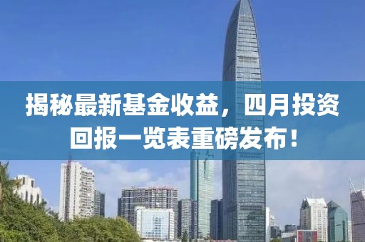 揭秘最新基金收益,四月投資回報一覽表重磅發布!