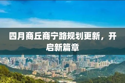 四月商丘商寧路規劃更新,開啟新篇章