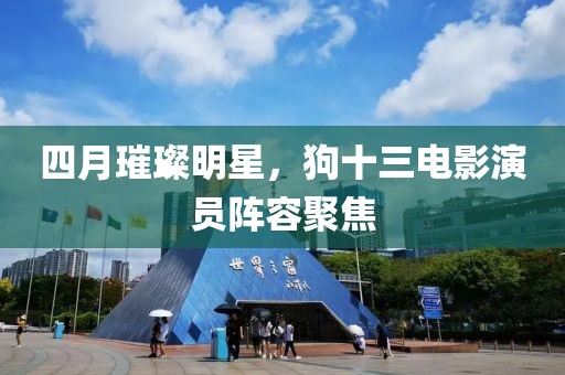四月璀璨明星,狗十三電影演員陣容聚焦