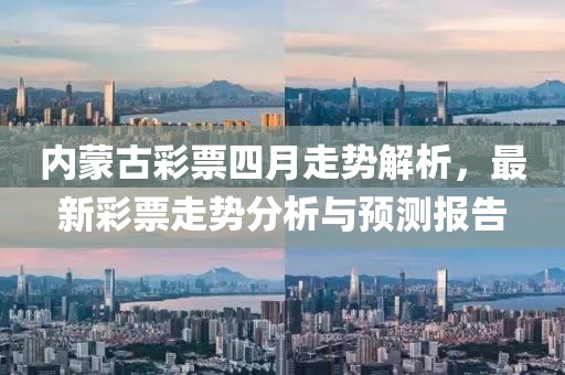 內蒙古彩票四月走勢解析,最新彩票走勢分析與預測報告
