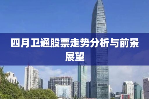 四月衛通股票走勢分析與前景展望