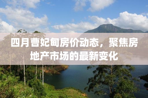 四月曹妃甸房價動態，聚焦房地產市場的最新變化