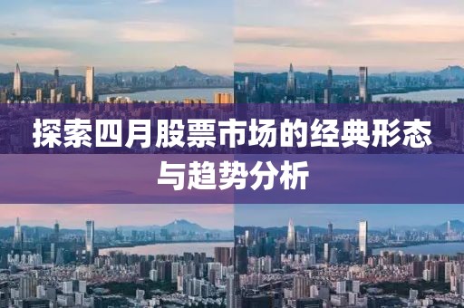 探索四月股票市場(chǎng)的經(jīng)典形態(tài)與趨勢(shì)分析