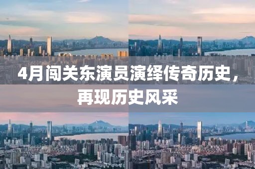 4月闖關東演員演繹傳奇歷史,再現歷史風采