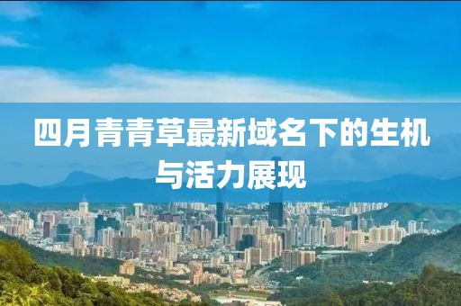 四月青青草最新域名下的生機與活力展現(xiàn)