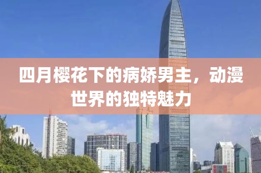 四月櫻花下的病嬌男主,動漫世界的獨特魅力