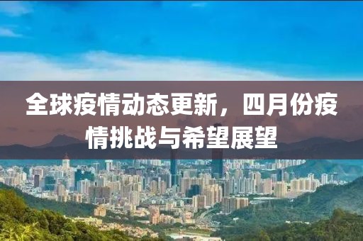 全球疫情動態更新，四月份疫情挑戰與希望展望