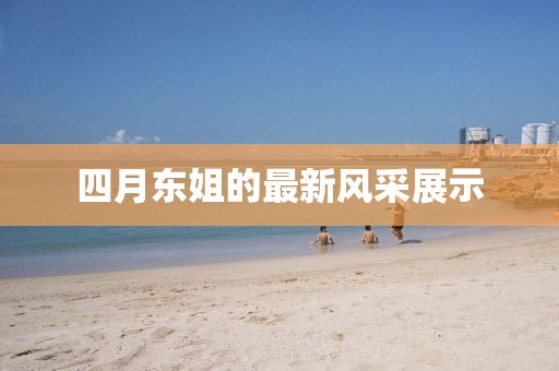 四月東姐的最新風(fēng)采展示