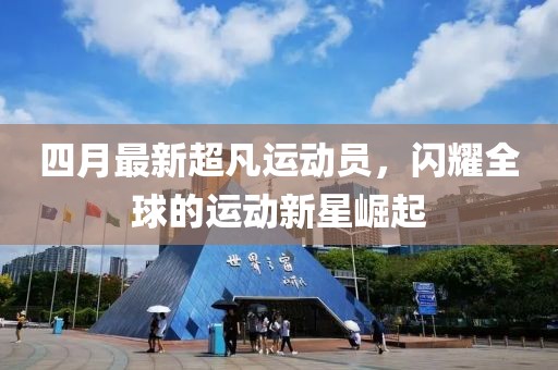 四月最新超凡運動員，閃耀全球的運動新星崛起