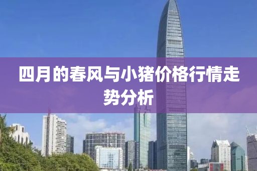 四月的春風與小豬價格行情走勢分析