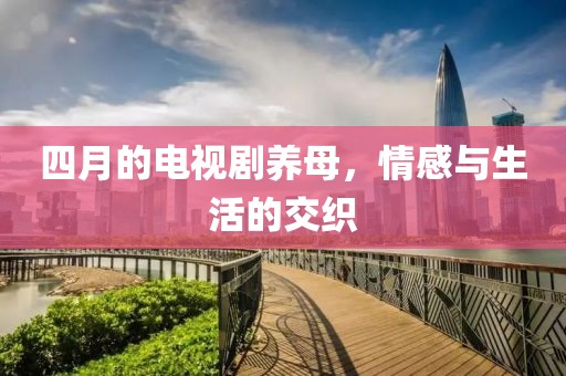 四月的電視劇養母,情感與生活的交織