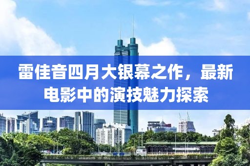 雷佳音四月大銀幕之作,最新電影中的演技魅力探索