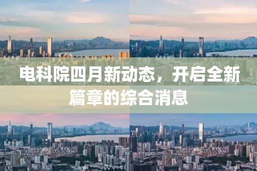 電科院四月新動態,開啟全新篇章的綜合消息